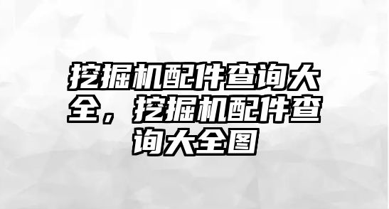 挖掘機配件查詢大全，挖掘機配件查詢大全圖