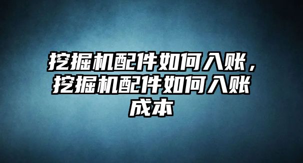 挖掘機(jī)配件如何入賬，挖掘機(jī)配件如何入賬成本