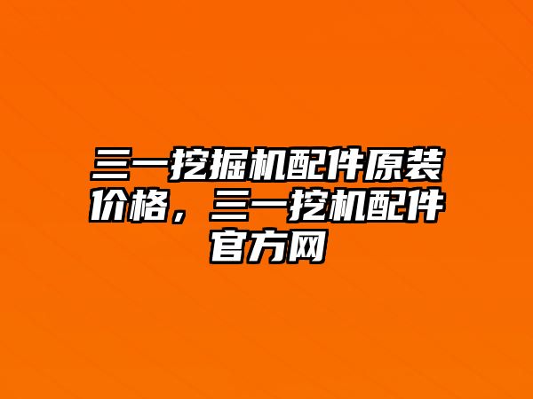 三一挖掘機(jī)配件原裝價(jià)格，三一挖機(jī)配件官方網(wǎng)