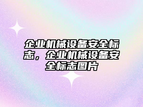 企業(yè)機械設(shè)備安全標(biāo)志，企業(yè)機械設(shè)備安全標(biāo)志圖片