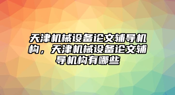 天津機械設(shè)備論文輔導機構(gòu)，天津機械設(shè)備論文輔導機構(gòu)有哪些