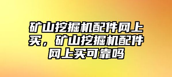 礦山挖掘機(jī)配件網(wǎng)上買，礦山挖掘機(jī)配件網(wǎng)上買可靠嗎