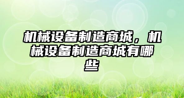 機械設(shè)備制造商城，機械設(shè)備制造商城有哪些