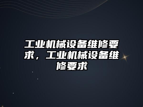 工業(yè)機械設備維修要求，工業(yè)機械設備維修要求