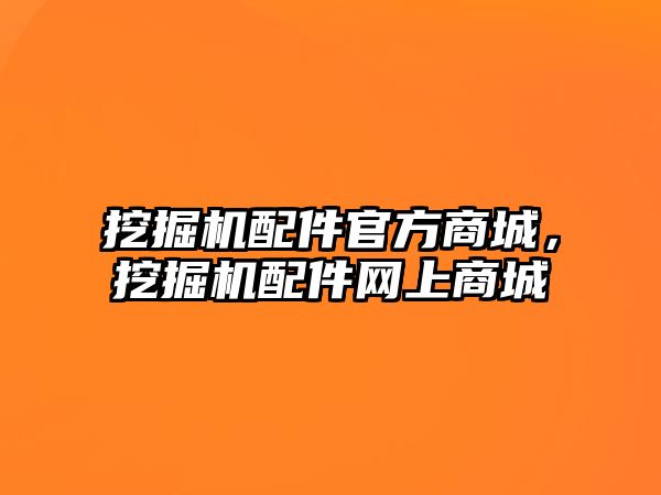 挖掘機配件官方商城，挖掘機配件網(wǎng)上商城