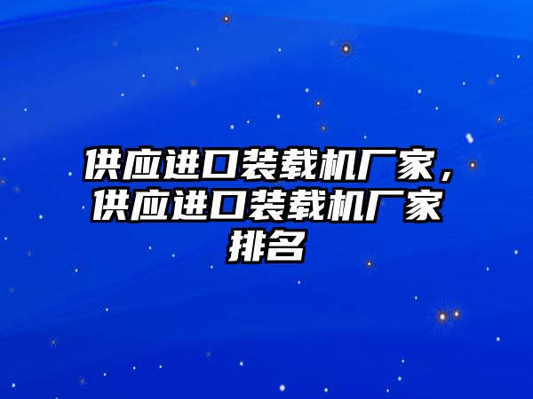 供應(yīng)進口裝載機廠家，供應(yīng)進口裝載機廠家排名