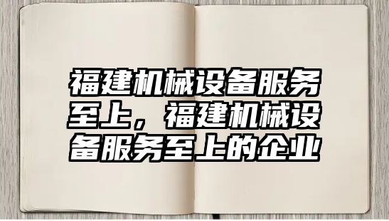 福建機械設備服務至上，福建機械設備服務至上的企業(yè)