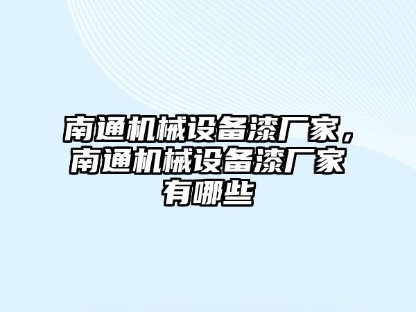 南通機(jī)械設(shè)備漆廠家，南通機(jī)械設(shè)備漆廠家有哪些