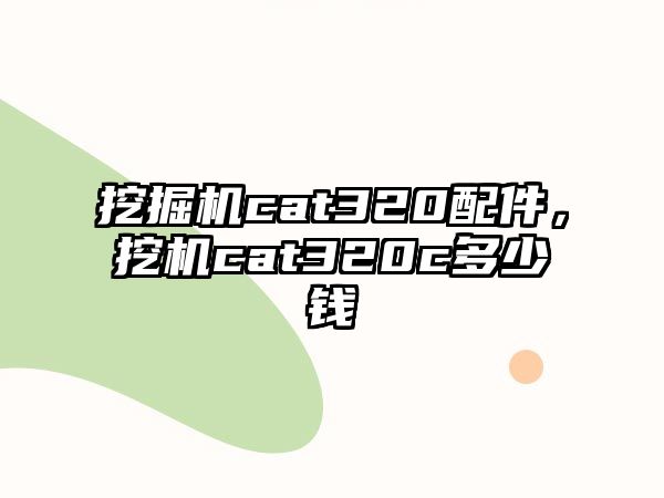 挖掘機cat320配件，挖機cat320c多少錢