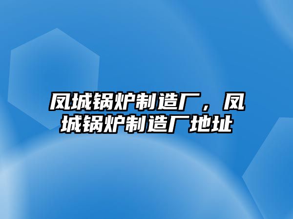 鳳城鍋爐制造廠，鳳城鍋爐制造廠地址