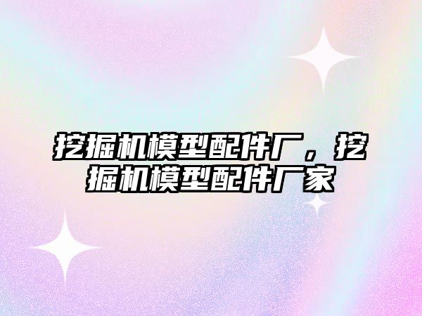 挖掘機模型配件廠，挖掘機模型配件廠家