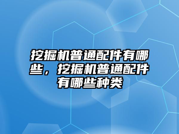 挖掘機(jī)普通配件有哪些，挖掘機(jī)普通配件有哪些種類