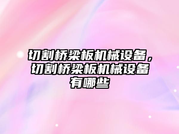 切割橋梁板機械設(shè)備，切割橋梁板機械設(shè)備有哪些