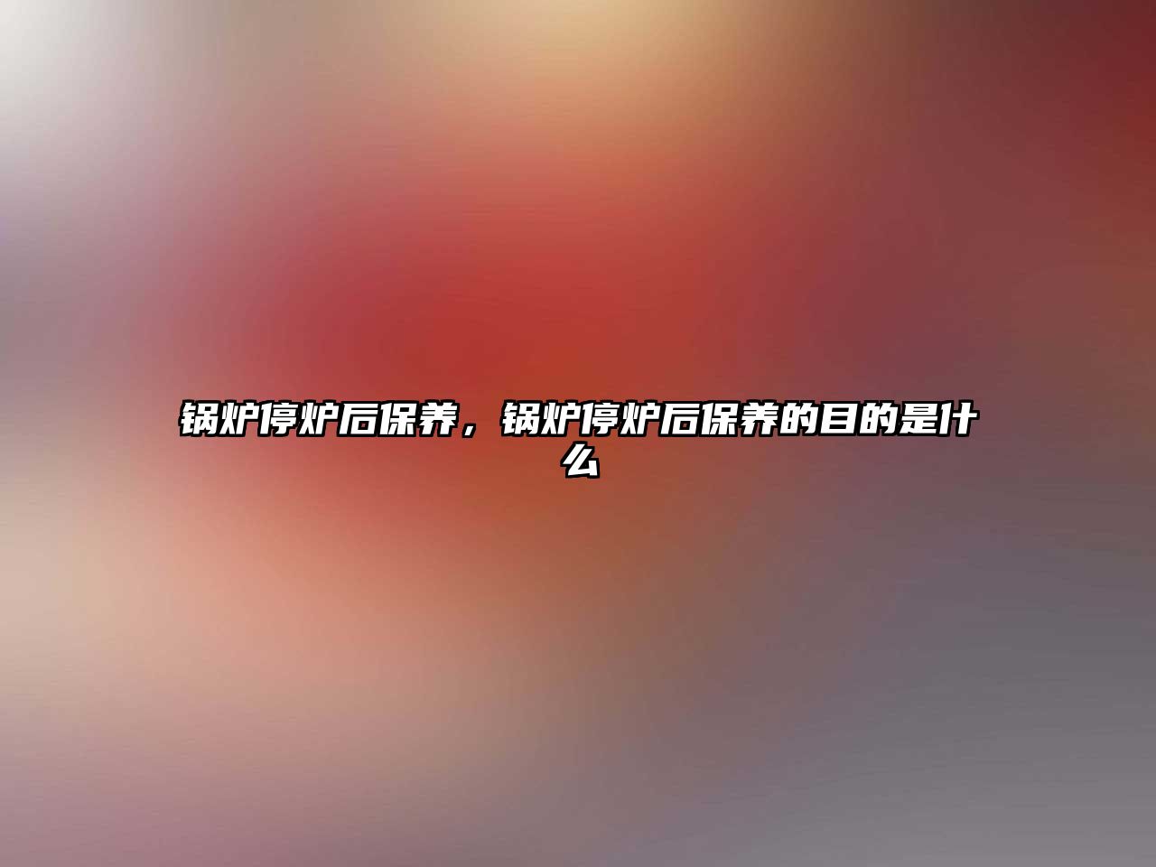 鍋爐停爐后保養(yǎng)，鍋爐停爐后保養(yǎng)的目的是什么