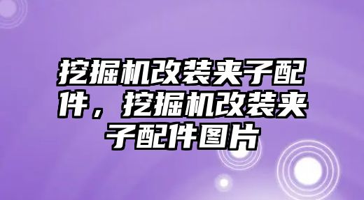 挖掘機改裝夾子配件，挖掘機改裝夾子配件圖片