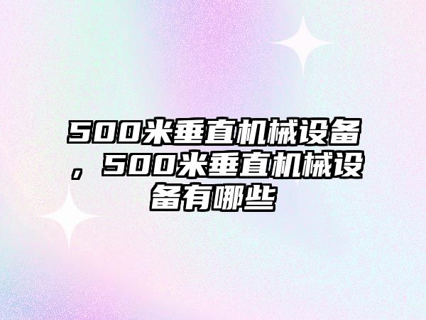 500米垂直機(jī)械設(shè)備，500米垂直機(jī)械設(shè)備有哪些