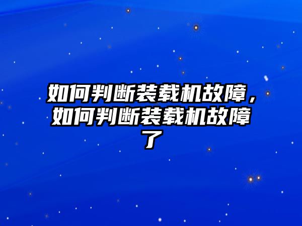 如何判斷裝載機(jī)故障，如何判斷裝載機(jī)故障了