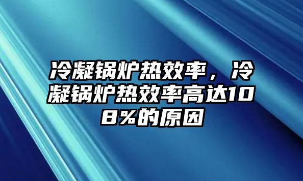 冷凝鍋爐熱效率，冷凝鍋爐熱效率高達108%的原因