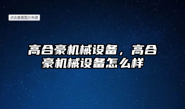 高合豪機械設(shè)備，高合豪機械設(shè)備怎么樣