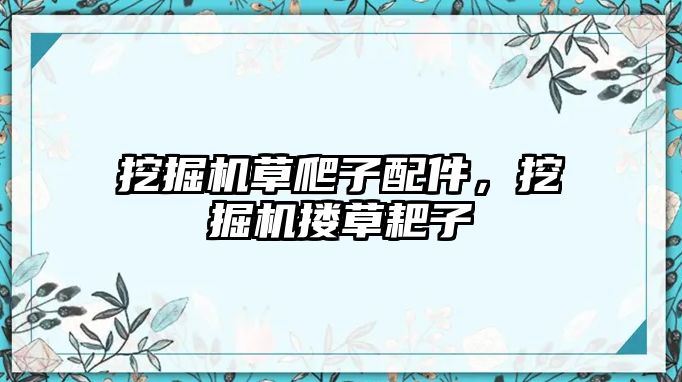 挖掘機草爬子配件，挖掘機摟草耙子