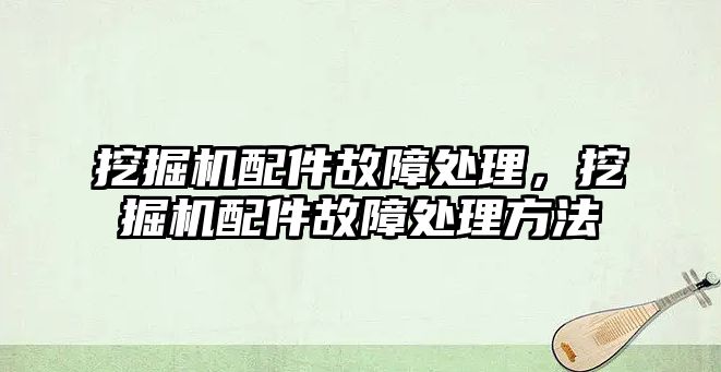 挖掘機配件故障處理，挖掘機配件故障處理方法