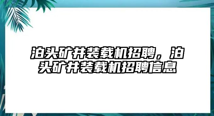 泊頭礦井裝載機招聘，泊頭礦井裝載機招聘信息