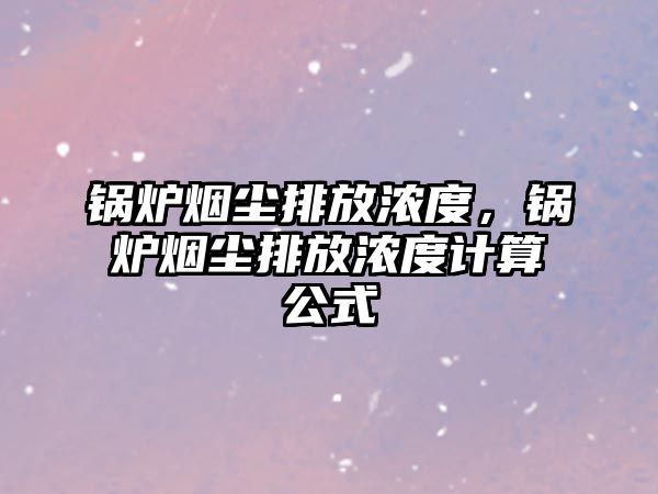 鍋爐煙塵排放濃度，鍋爐煙塵排放濃度計算公式