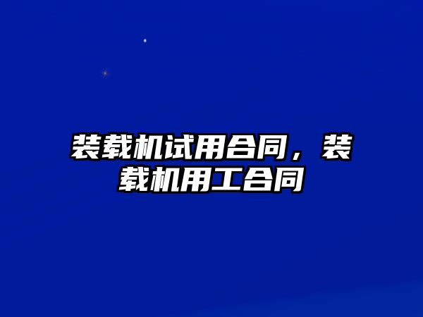 裝載機試用合同，裝載機用工合同