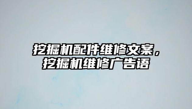 挖掘機(jī)配件維修文案，挖掘機(jī)維修廣告語