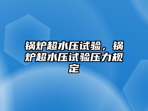 鍋爐超水壓試驗(yàn)，鍋爐超水壓試驗(yàn)壓力規(guī)定