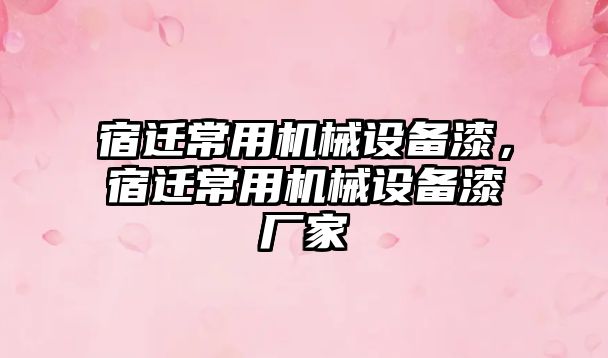 宿遷常用機械設備漆，宿遷常用機械設備漆廠家