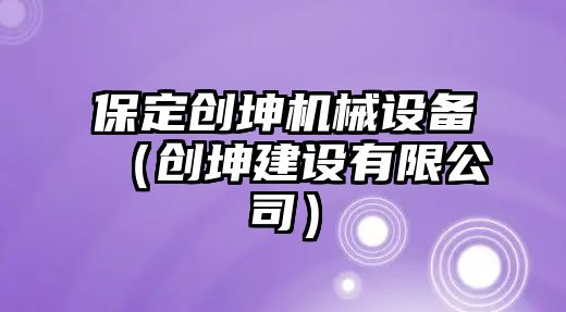 保定創(chuàng)坤機械設備（創(chuàng)坤建設有限公司）