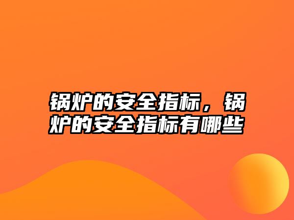 鍋爐的安全指標(biāo)，鍋爐的安全指標(biāo)有哪些