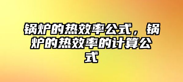 鍋爐的熱效率公式，鍋爐的熱效率的計算公式