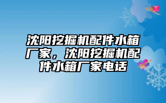 沈陽挖掘機配件水箱廠家，沈陽挖掘機配件水箱廠家電話