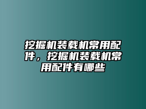 挖掘機(jī)裝載機(jī)常用配件，挖掘機(jī)裝載機(jī)常用配件有哪些