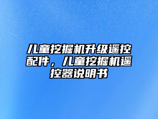 兒童挖掘機(jī)升級(jí)遙控配件，兒童挖掘機(jī)遙控器說明書