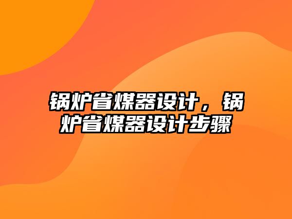 鍋爐省煤器設(shè)計，鍋爐省煤器設(shè)計步驟