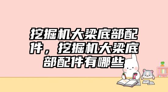 挖掘機(jī)大梁底部配件，挖掘機(jī)大梁底部配件有哪些