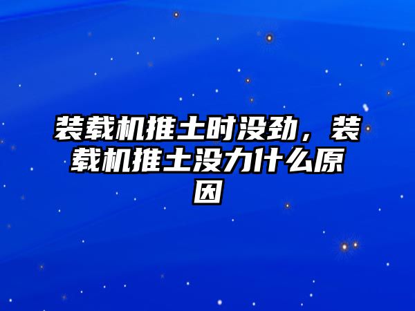 裝載機推土?xí)r沒勁，裝載機推土沒力什么原因