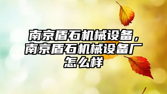 南京盾石機械設(shè)備，南京盾石機械設(shè)備廠怎么樣