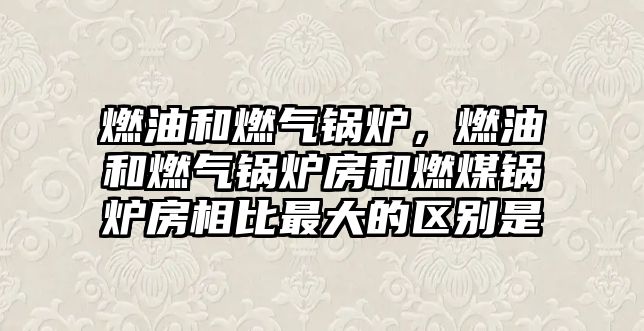 燃油和燃?xì)忮仩t，燃油和燃?xì)忮仩t房和燃煤鍋爐房相比最大的區(qū)別是