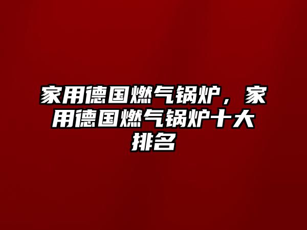 家用德國燃氣鍋爐，家用德國燃氣鍋爐十大排名