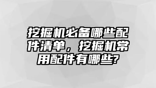 挖掘機(jī)必備哪些配件清單，挖掘機(jī)常用配件有哪些?