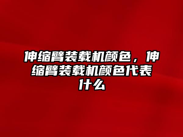 伸縮臂裝載機(jī)顏色，伸縮臂裝載機(jī)顏色代表什么