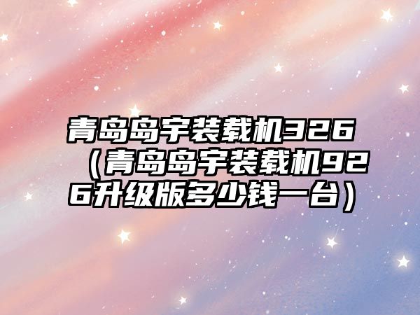 青島島宇裝載機(jī)326（青島島宇裝載機(jī)926升級版多少錢一臺）