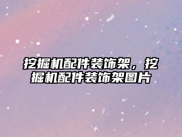 挖掘機配件裝飾架，挖掘機配件裝飾架圖片