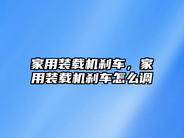 家用裝載機剎車，家用裝載機剎車怎么調