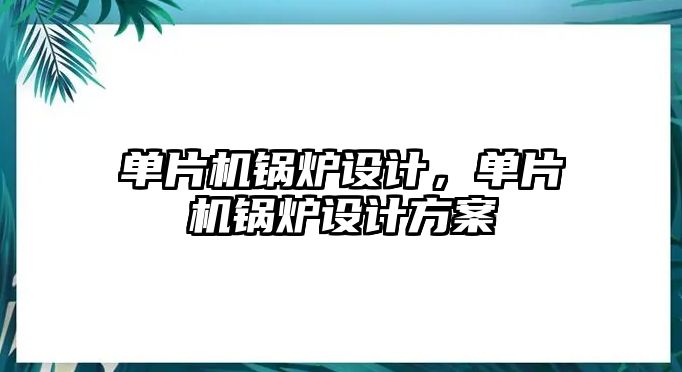 單片機(jī)鍋爐設(shè)計，單片機(jī)鍋爐設(shè)計方案