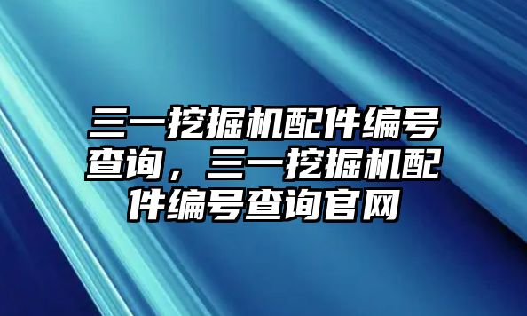 三一挖掘機配件編號查詢，三一挖掘機配件編號查詢官網